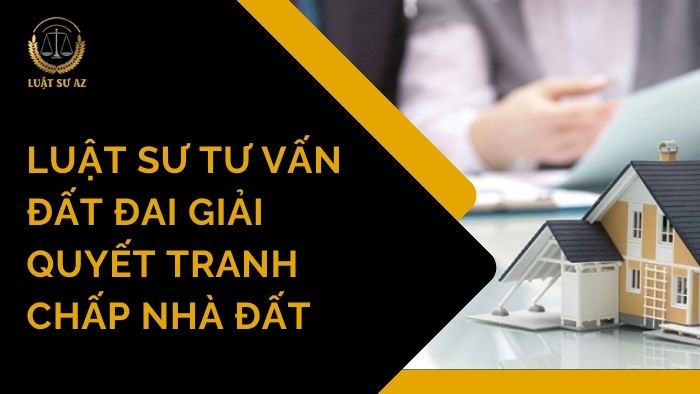 Luật sư tư vấn đất đai giải quyết tranh chấp nhà đất