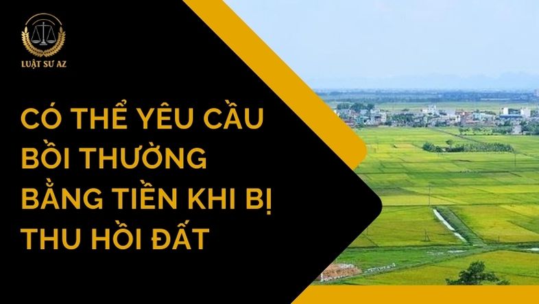 Có thể yêu cầu bồi thường bằng tiền khi bị thu hồi đất
