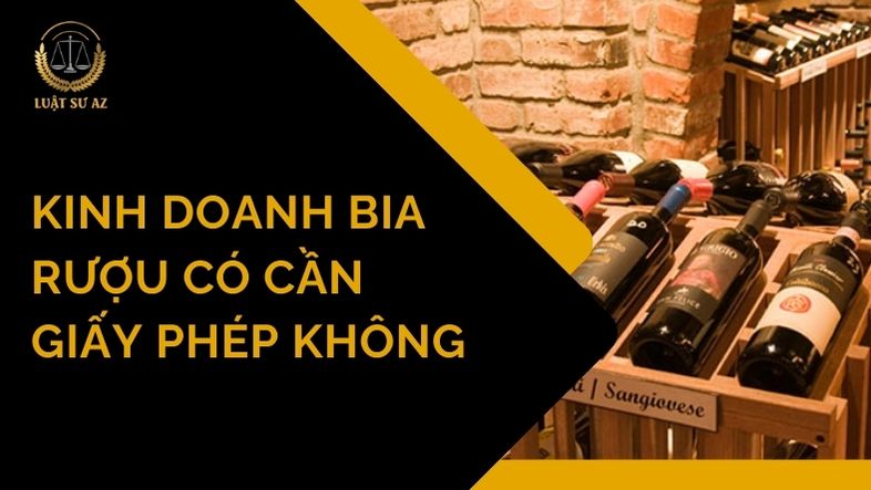 Kinh doanh bia rượu có cần giấy phép không