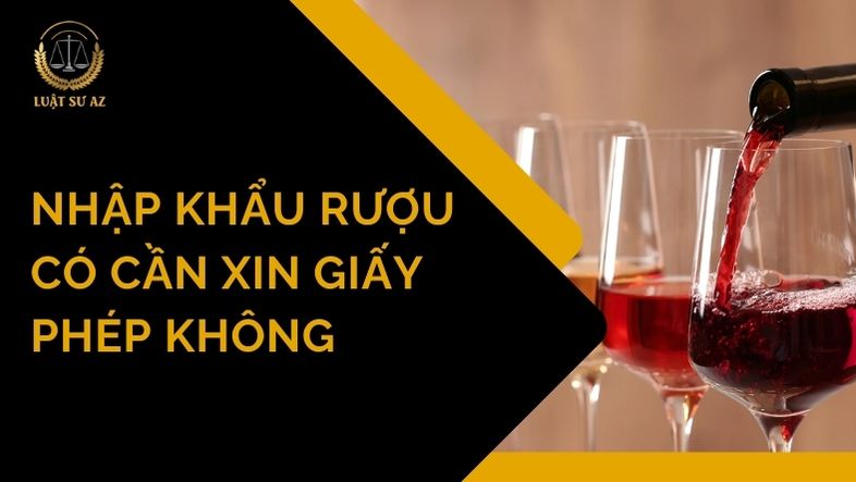 Nhập khẩu rượu có cần xin giấy phép không? Cần giấy tờ gì?