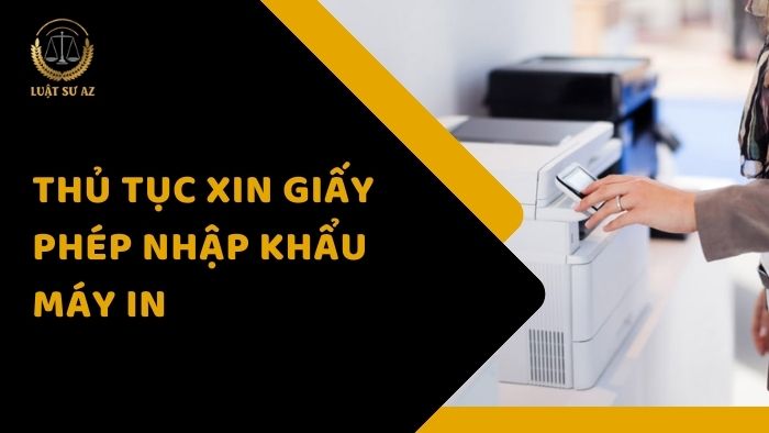 Thủ tục xin giấy phép nhập khẩu máy in